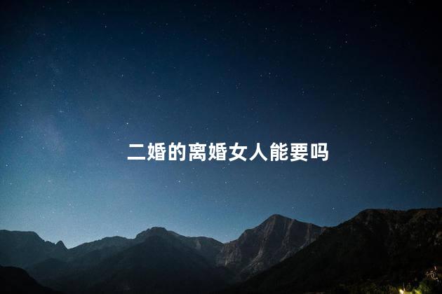 二婚的离婚女人能要吗