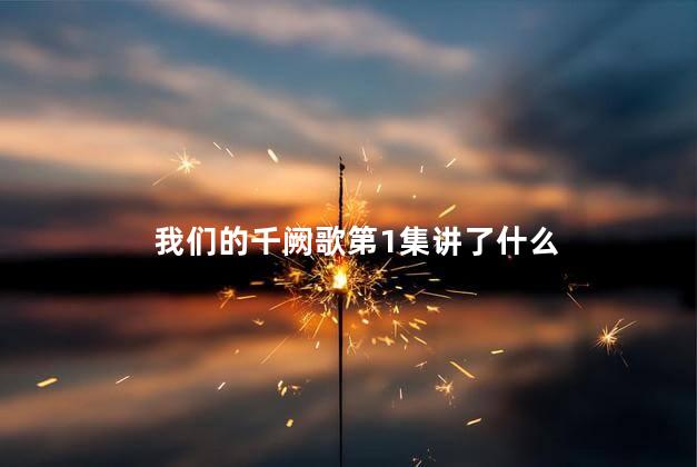 我们的千阙歌第1集讲了什么