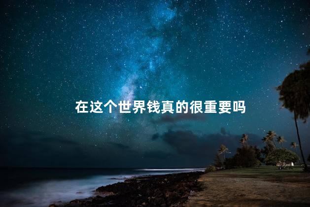在这个世界钱真的很重要吗