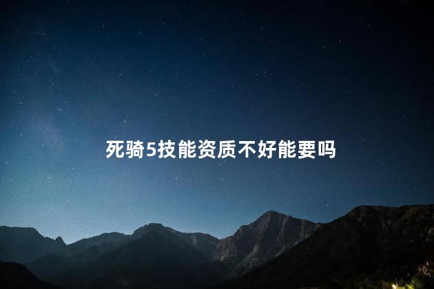 死骑5技能资质不好能要吗