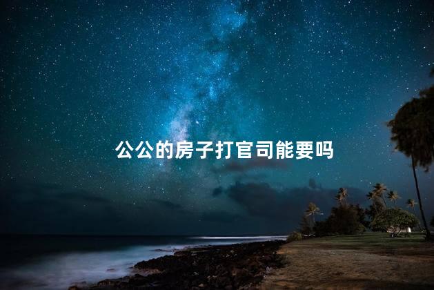公公的房子打官司能要吗