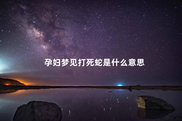 孕妇梦见打死蛇是什么意思