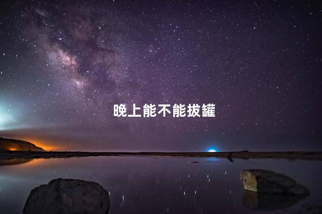 晚上能不能拔罐