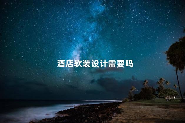 酒店软装设计需要吗