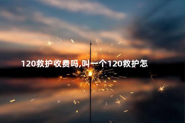 120救护收费吗，叫一个120救护怎么收费