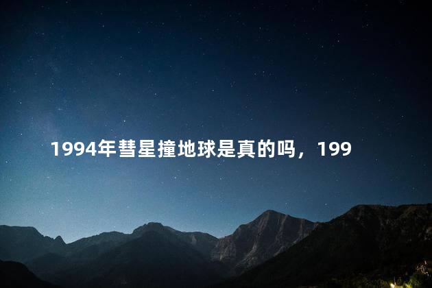 1994年彗星撞地球是真的吗，1994年彗星撞地球事件