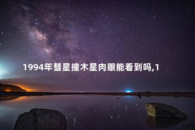 1994年彗星撞木星肉眼能看到吗，1994年彗星撞木星地球上肉眼能看到嘛
