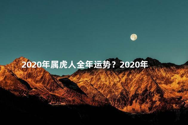 2020年属虎人全年运势？2020年属虎人全年运势解读