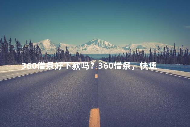 360借条好下款吗？360借条，快速下款还轻松！
