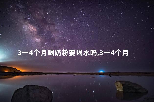 3一4个月喝奶粉要喝水吗，3一4个月喝奶粉要喝水吗