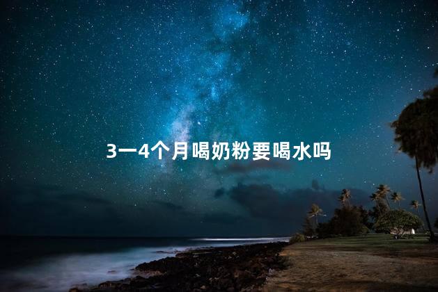3一4个月喝奶粉要喝水吗