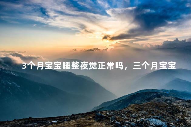 3个月宝宝睡整夜觉正常吗，三个月宝宝睡整觉危害