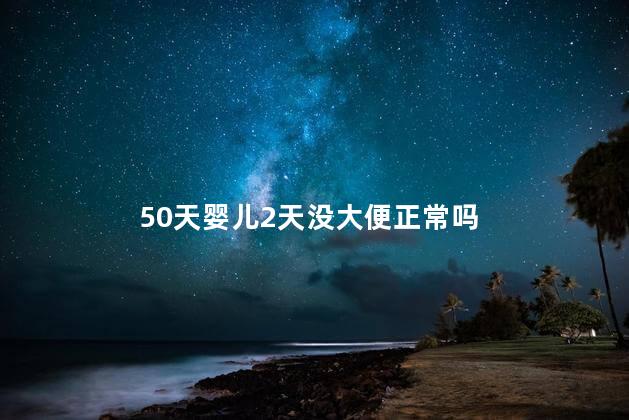 50天婴儿2天没大便正常吗，50天婴儿2天没大便只放屁正常吗