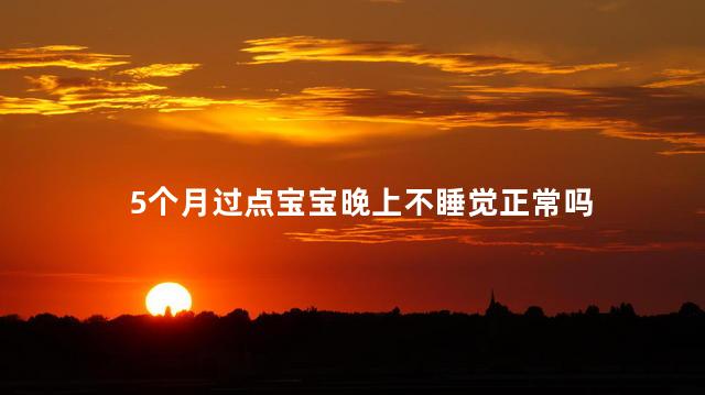 5个月过点宝宝晚上不睡觉正常吗
