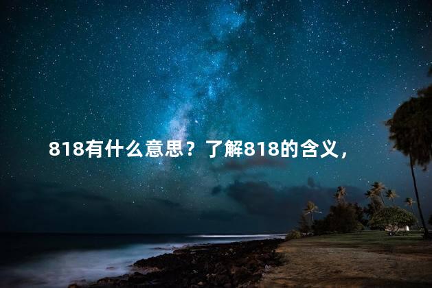 818有什么意思？了解818的含义，探寻其背后的奥秘