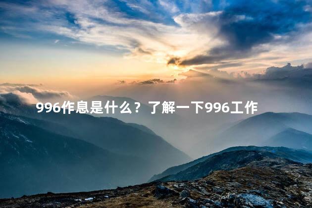996作息是什么？了解一下996工作制是什么