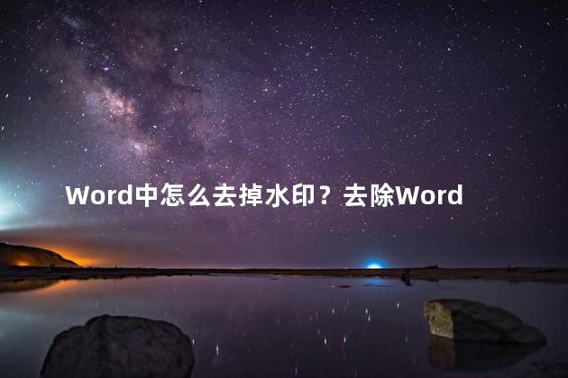 Word中怎么去掉水印？去除Word中的水印：简单步骤，无需特殊符号