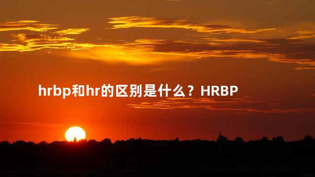 hrbp和hr的区别是什么？HRBP与HR的区别是什么