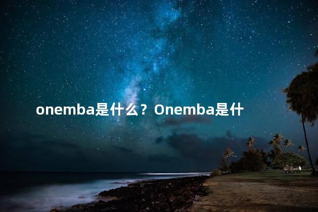 onemba是什么？Onemba是什么？世界顶级MBA项目解析