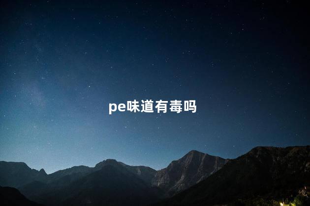 pe味道有毒吗，pe味道大有毒吗