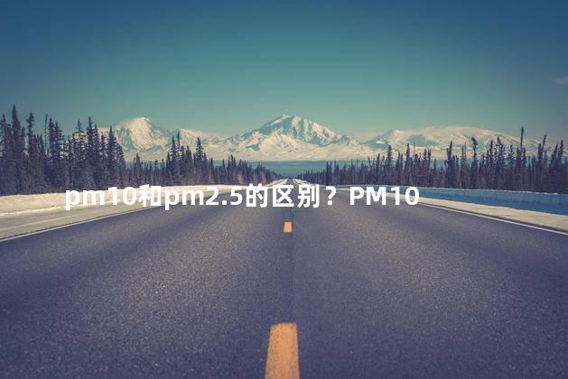 pm10和pm2.5的区别？PM10与PM2.5的差异简析