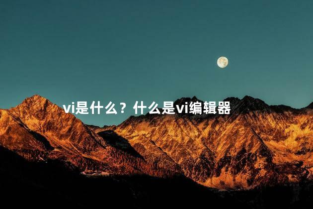 vi是什么？什么是vi编辑器