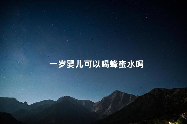 一岁婴儿可以喝蜂蜜水吗