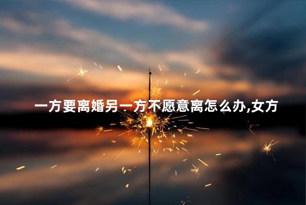 一方要离婚另一方不愿意离怎么办，女方提出离婚男方不同意怎样处理