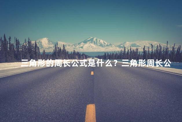 三角形的周长公式是什么？三角形周长公式：如何计算三角形的周长