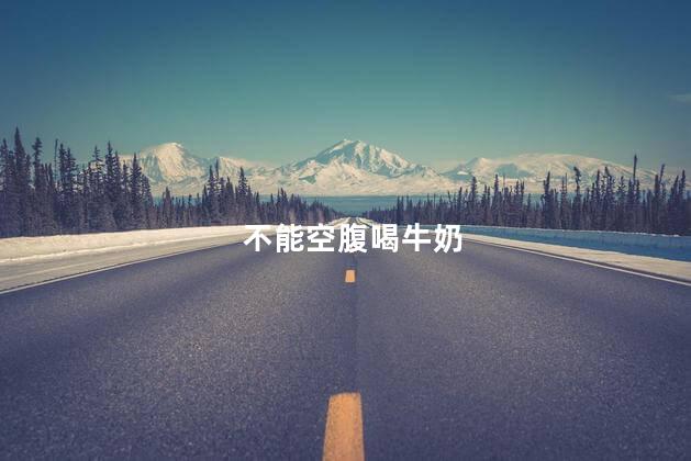 不能空腹喝牛奶