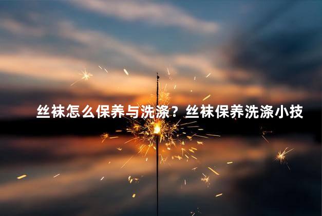 丝袜怎么保养与洗涤？丝袜保养洗涤小技巧