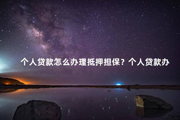 个人贷款怎么办理抵押担保？个人贷款办理抵押担保方法