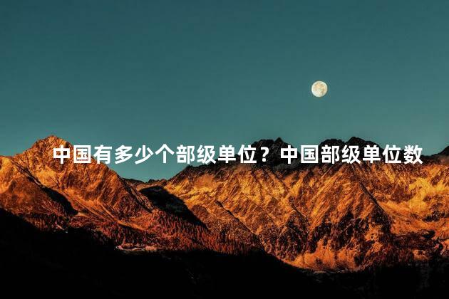 中国有多少个部级单位？中国部级单位数量，你了解多少？