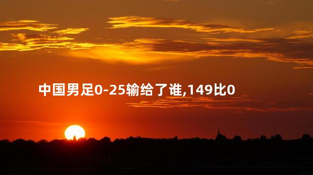 中国男足0-25输给了谁，149比0的足球比赛