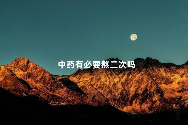 中药有必要熬二次吗