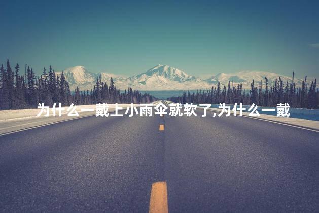 为什么一戴上小雨伞就软了，为什么一戴上小雨伞就软了呢