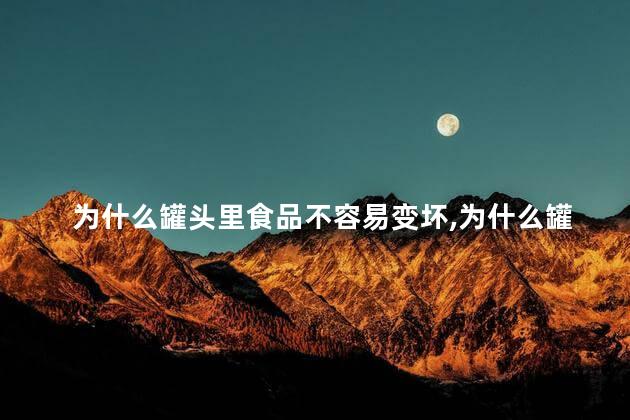 为什么罐头里食品不容易变坏，为什么罐头里食品不容易变坏呢
