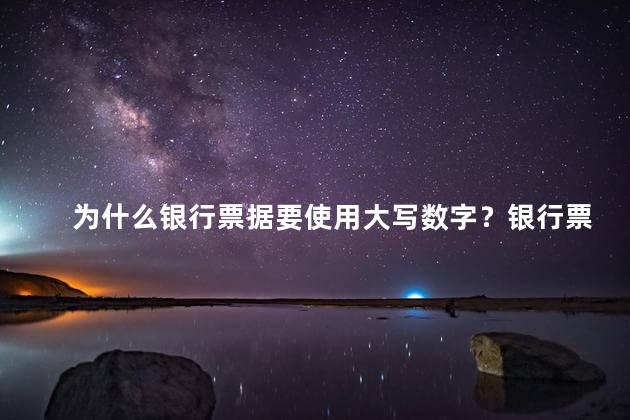 为什么银行票据要使用大写数字？银行票据为何需采用大写数字？