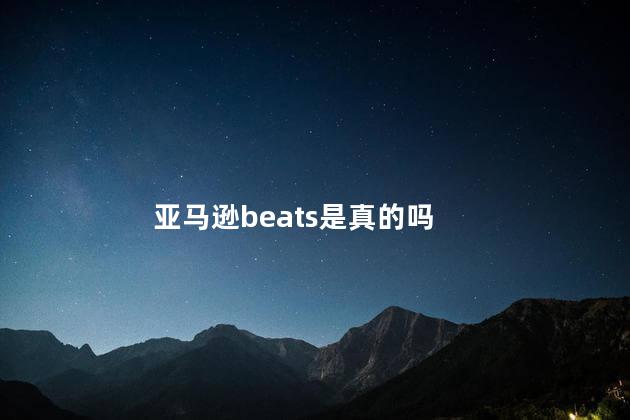 亚马逊beats是真的吗