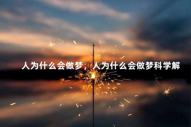 人为什么会做梦，人为什么会做梦科学解释