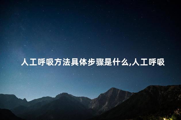 人工呼吸方法具体步骤是什么，人工呼吸的具体方法,操作要点
