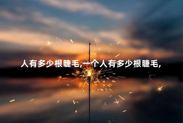 人有多少根睫毛，一个人有多少根睫毛