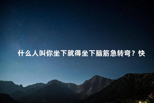 什么人叫你坐下就得坐下脑筋急转弯？快速解锁大脑，随时待命脑筋急转弯