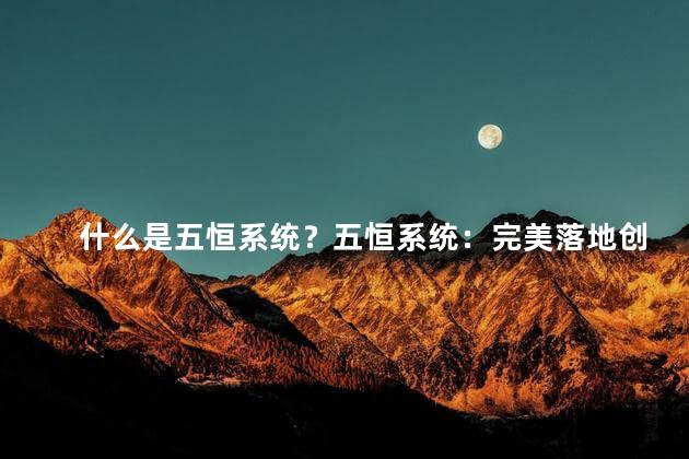 什么是五恒系统？五恒系统：完美落地创业成功