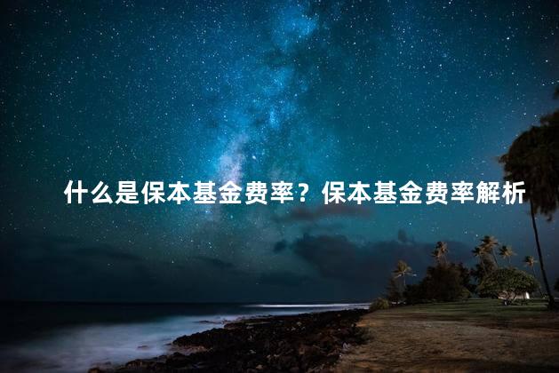 什么是保本基金费率？保本基金费率解析：净值稳定，费率曝光。