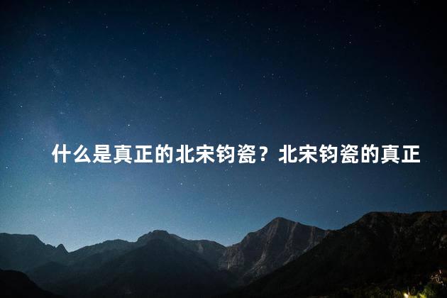 什么是真正的北宋钧瓷？北宋钧瓷的真正之美