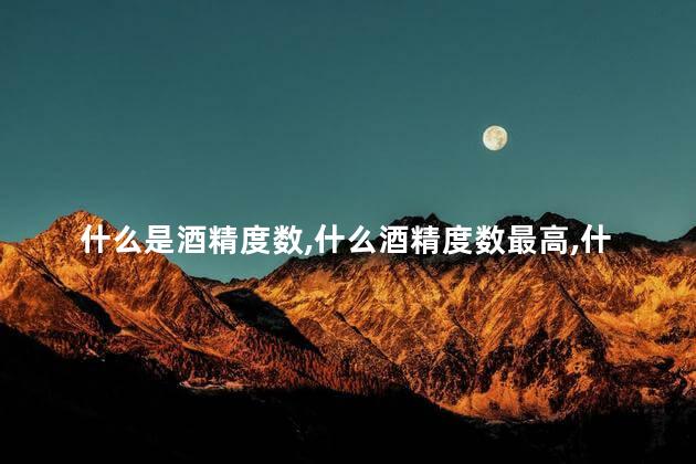 什么是酒精度数，什么酒精度数最高