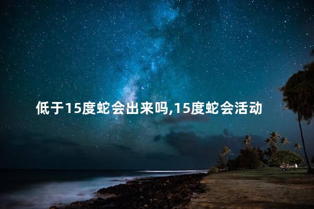 低于15度蛇会出来吗，15度蛇会活动吗