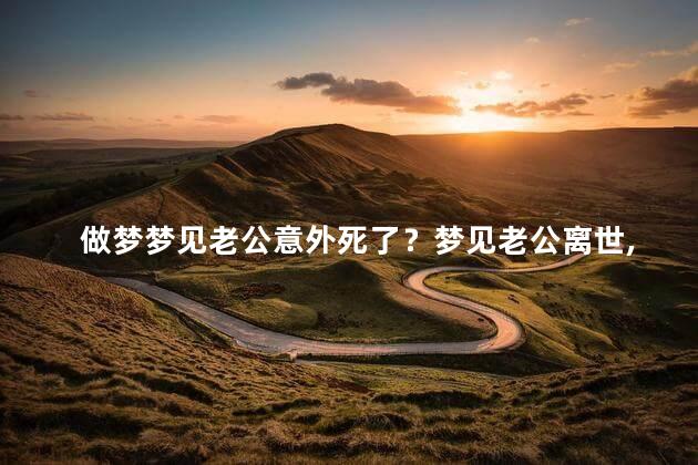 做梦梦见老公意外死了？梦见老公离世，我心生惊恐