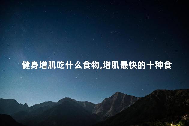 健身增肌吃什么食物，增肌最快的十种食物